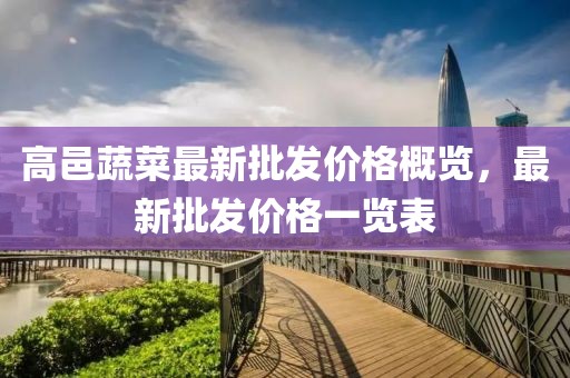 高邑蔬菜最新批發(fā)價(jià)格概覽，最新批發(fā)價(jià)格一覽表