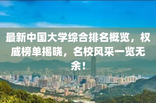 最新中國大學(xué)綜合排名概覽，權(quán)威榜單揭曉，名校風(fēng)采一覽無余！