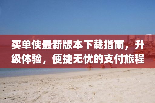買單俠最新版本下載指南，升級體驗，便捷無憂的支付旅程