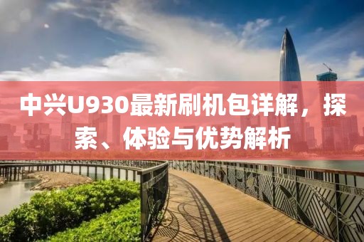 中興U930最新刷機包詳解，探索、體驗與優(yōu)勢解析
