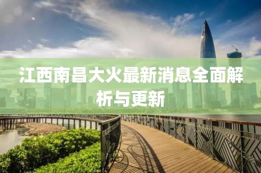 江西南昌大火最新消息全面解析與更新