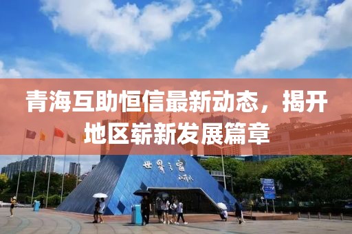 青海互助恒信最新動(dòng)態(tài)，揭開地區(qū)嶄新發(fā)展篇章