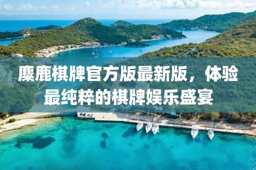 麋鹿棋牌官方版最新版，體驗最純粹的棋牌娛樂盛宴