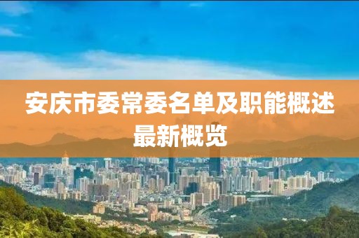 安慶市委常委名單及職能概述最新概覽