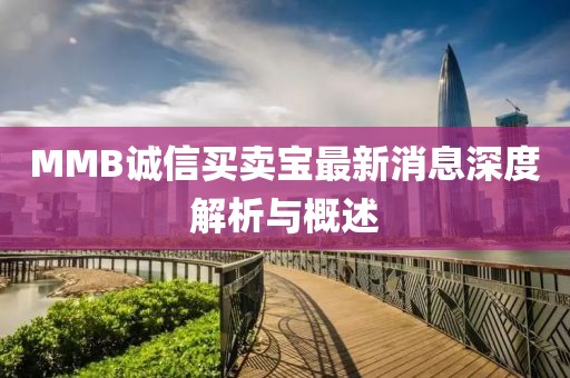 MMB誠(chéng)信買賣寶最新消息深度解析與概述