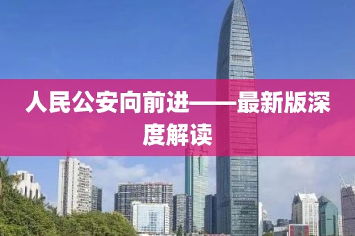 人民公安向前進(jìn)——最新版深度解讀