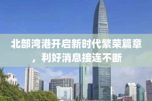 北部灣港開啟新時(shí)代繁榮篇章，利好消息接連不斷