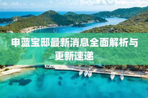 申藍(lán)寶邸最新消息全面解析與更新速遞