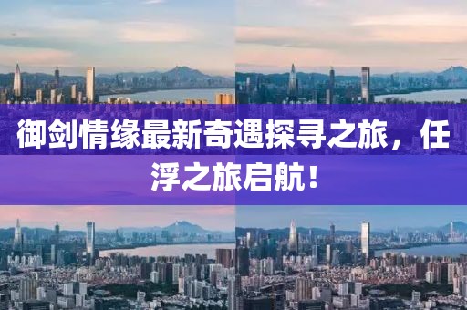 御劍情緣最新奇遇探尋之旅，任浮之旅啟航！