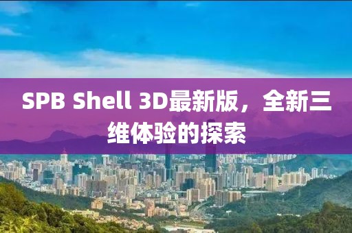 SPB Shell 3D最新版，全新三維體驗的探索