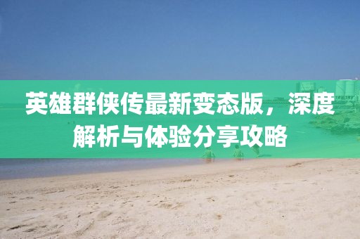 英雄群俠傳最新變態(tài)版，深度解析與體驗分享攻略