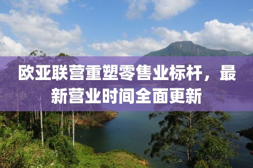 歐亞聯(lián)營重塑零售業(yè)標(biāo)桿，最新營業(yè)時(shí)間全面更新
