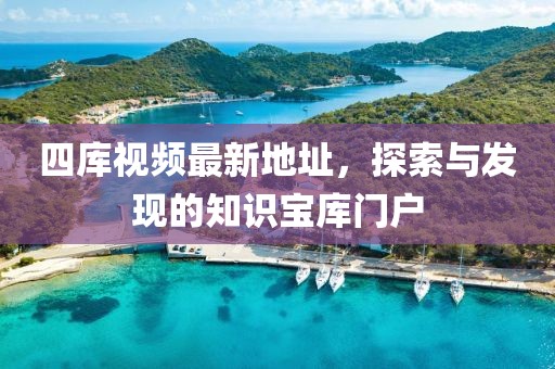 四庫(kù)視頻最新地址，探索與發(fā)現(xiàn)的知識(shí)寶庫(kù)門戶