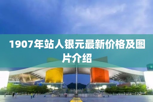 1907年站人銀元最新價(jià)格及圖片介紹