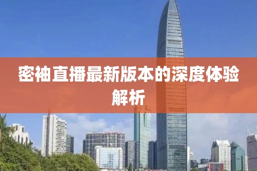 密袖直播最新版本的深度體驗(yàn)解析