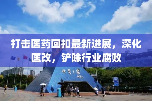 打擊醫(yī)藥回扣最新進展，深化醫(yī)改，鏟除行業(yè)腐敗