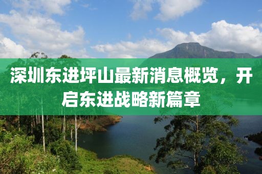 深圳東進(jìn)坪山最新消息概覽，開啟東進(jìn)戰(zhàn)略新篇章