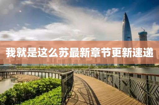 我就是這么蘇最新章節(jié)更新速遞