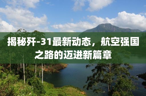 揭秘殲-31最新動(dòng)態(tài)，航空強(qiáng)國(guó)之路的邁進(jìn)新篇章