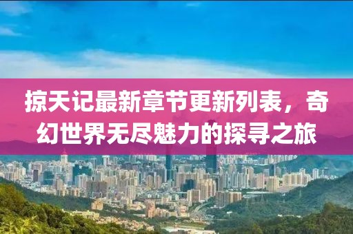 掠天記最新章節(jié)更新列表，奇幻世界無盡魅力的探尋之旅