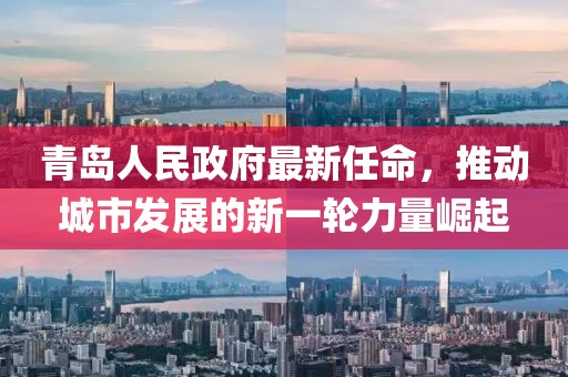青島人民政府最新任命，推動城市發(fā)展的新一輪力量崛起