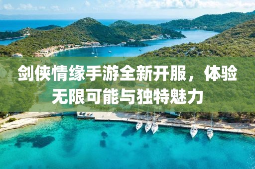 劍俠情緣手游全新開服，體驗無限可能與獨特魅力