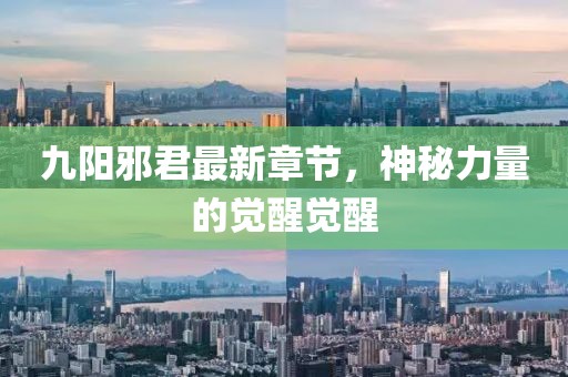 九陽(yáng)邪君最新章節(jié)，神秘力量的覺(jué)醒覺(jué)醒
