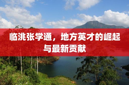 臨洮張學(xué)通，地方英才的崛起與最新貢獻(xiàn)