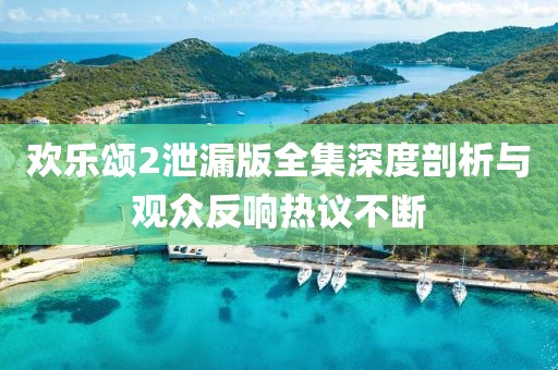 歡樂頌2泄漏版全集深度剖析與觀眾反響熱議不斷