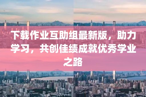 下載作業(yè)互助組最新版，助力學(xué)習(xí)，共創(chuàng)佳績(jī)成就優(yōu)秀學(xué)業(yè)之路