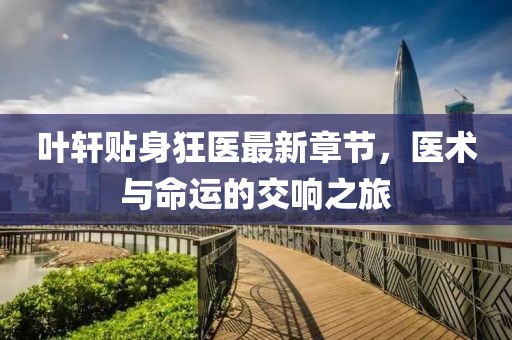 葉軒貼身狂醫(yī)最新章節(jié)，醫(yī)術(shù)與命運(yùn)的交響之旅