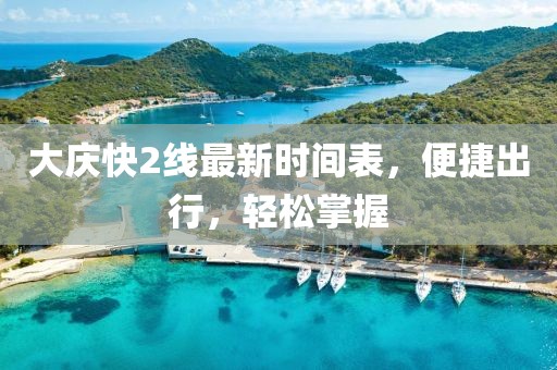 大慶快2線(xiàn)最新時(shí)間表，便捷出行，輕松掌握
