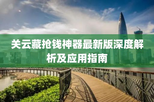 關云藏搶錢神器最新版深度解析及應用指南