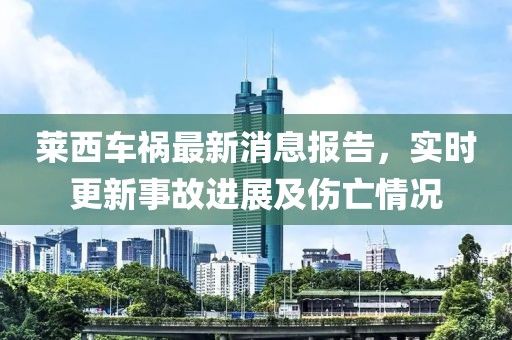 萊西車禍最新消息報(bào)告，實(shí)時(shí)更新事故進(jìn)展及傷亡情況