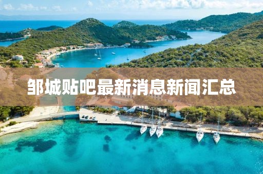 鄒城貼吧最新消息新聞匯總