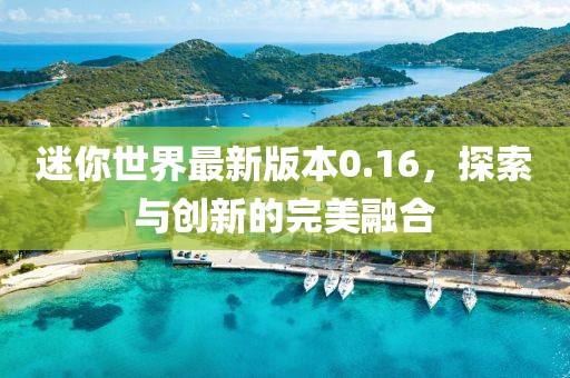 迷你世界最新版本0.16，探索與創(chuàng)新的完美融合