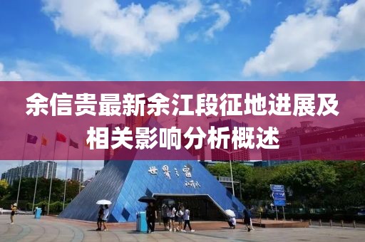 余信貴最新余江段征地進(jìn)展及相關(guān)影響分析概述