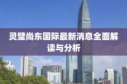 靈璧尚東國際最新消息全面解讀與分析