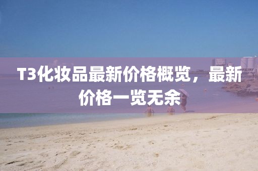 T3化妝品最新價格概覽，最新價格一覽無余