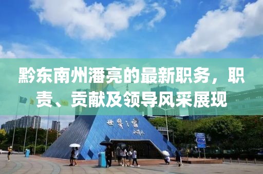 黔東南州潘亮的最新職務，職責、貢獻及領導風采展現(xiàn)