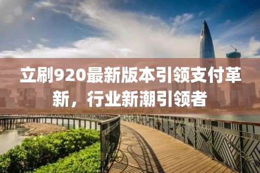 立刷920最新版本引領支付革新，行業(yè)新潮引領者