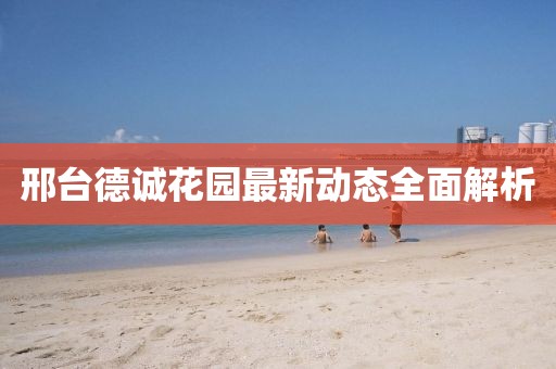 邢臺(tái)德誠(chéng)花園最新動(dòng)態(tài)全面解析