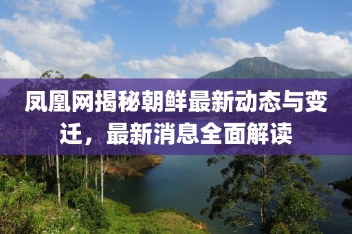 鳳凰網(wǎng)揭秘朝鮮最新動態(tài)與變遷，最新消息全面解讀