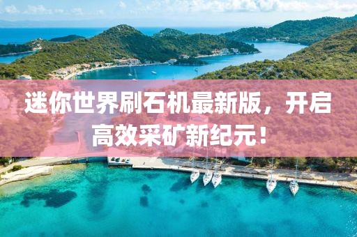 迷你世界刷石機(jī)最新版，開啟高效采礦新紀(jì)元！