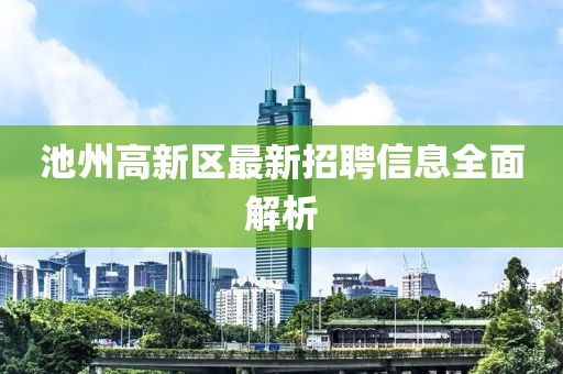 池州高新區(qū)最新招聘信息全面解析