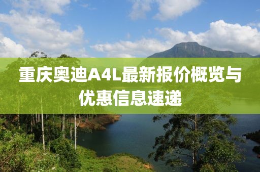 重慶奧迪A4L最新報(bào)價(jià)概覽與優(yōu)惠信息速遞