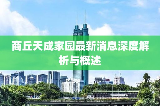 商丘天成家園最新消息深度解析與概述