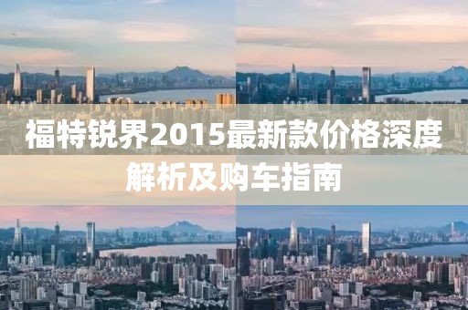 福特銳界2015最新款價格深度解析及購車指南