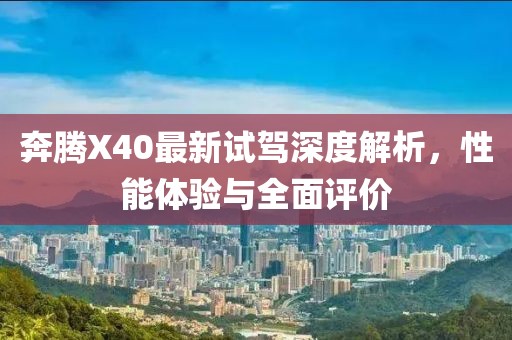 奔騰X40最新試駕深度解析，性能體驗與全面評價