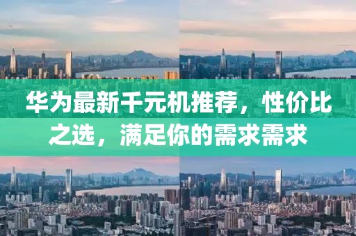華為最新千元機(jī)推薦，性價(jià)比之選，滿足你的需求需求